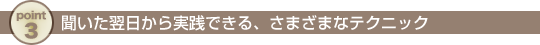 聞いた翌日から実践できる、さまざまなテクニック